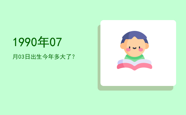 1990年07月03日出生今年多大了?