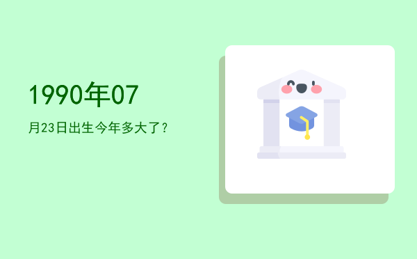 1990年07月23日出生今年多大了?