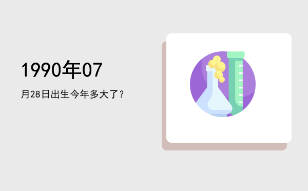 1990年07月28日出生今年多大了?