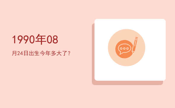 1990年08月24日出生今年多大了？