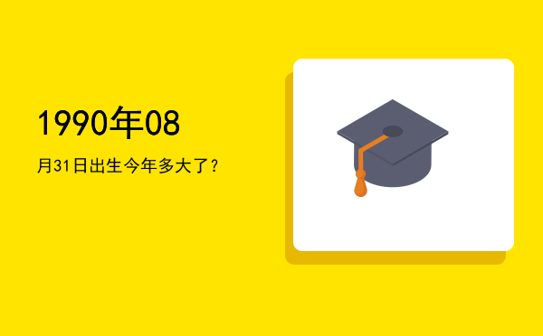 1990年08月31日出生今年多大了?