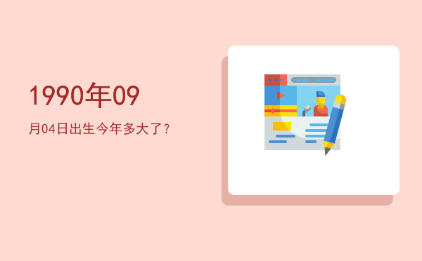 1990年09月04日出生今年多大了?