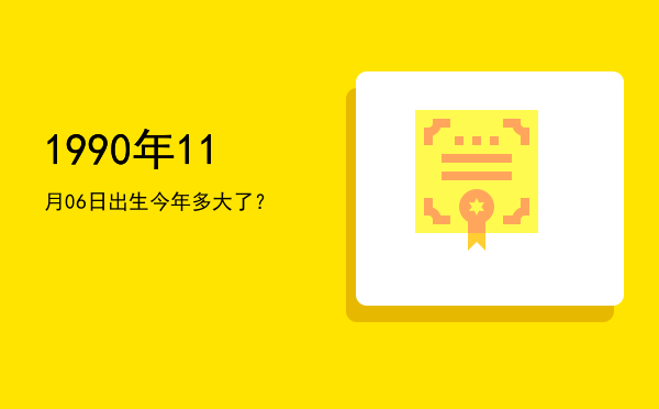 1990年11月06日出生今年多大了?