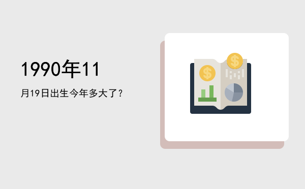 1990年11月19日出生今年多大了?