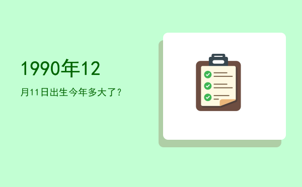 1990年12月11日出生今年多大了？