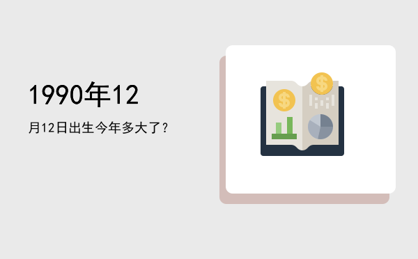 1990年12月12日出生今年多大了?