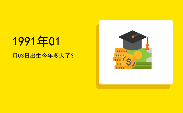 1991年01月03日出生今年多大了?