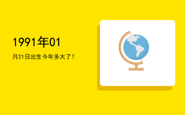 1991年01月21日出生今年多大了?