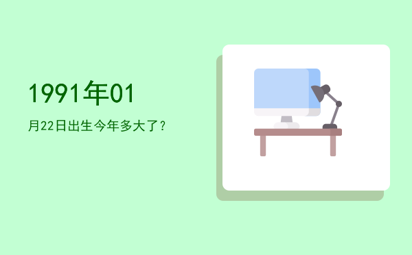 1991年01月22日出生今年多大了？