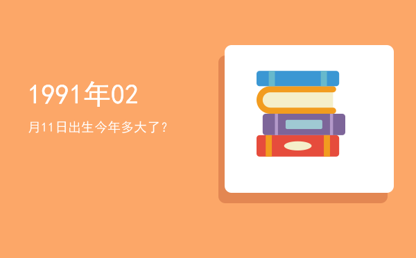 1991年02月11日出生今年多大了?