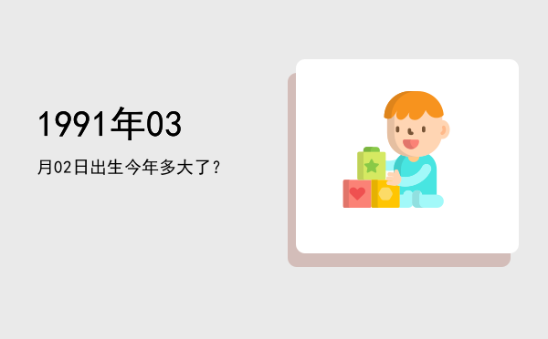 1991年03月02日出生今年多大了?