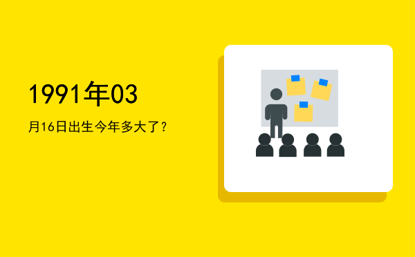 1991年03月16日出生今年多大了?