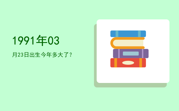 1991年03月23日出生今年多大了?