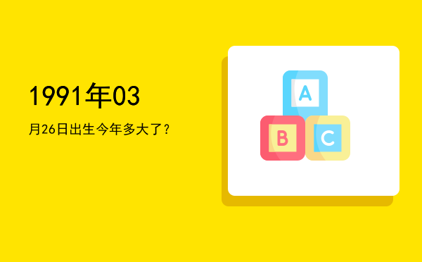 1991年03月26日出生今年多大了?
