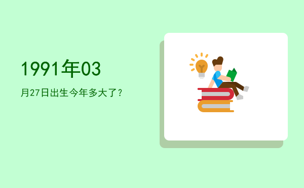 1991年03月27日出生今年多大了?