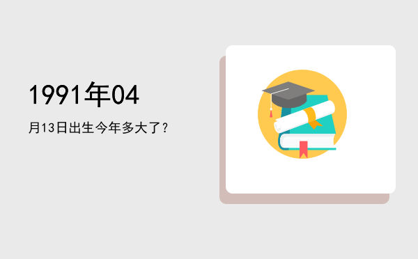 1991年04月13日出生今年多大了?