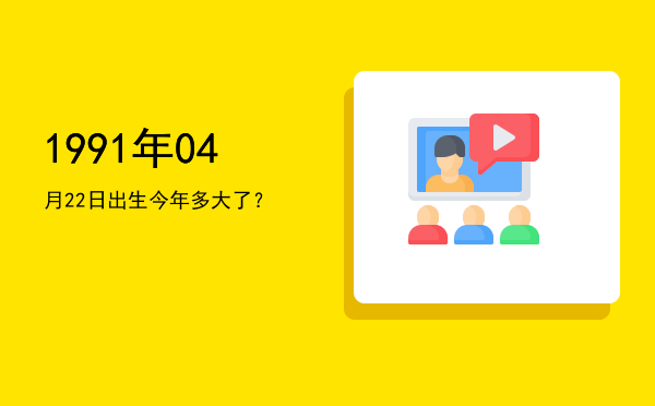 1991年04月22日出生今年多大了?