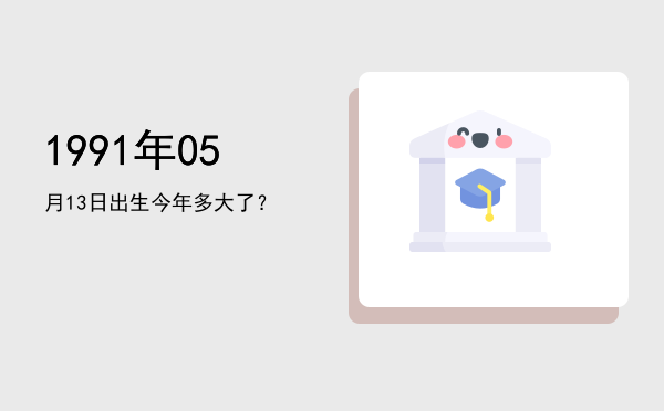 1991年05月13日出生今年多大了?