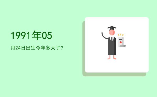 1991年05月24日出生今年多大了?