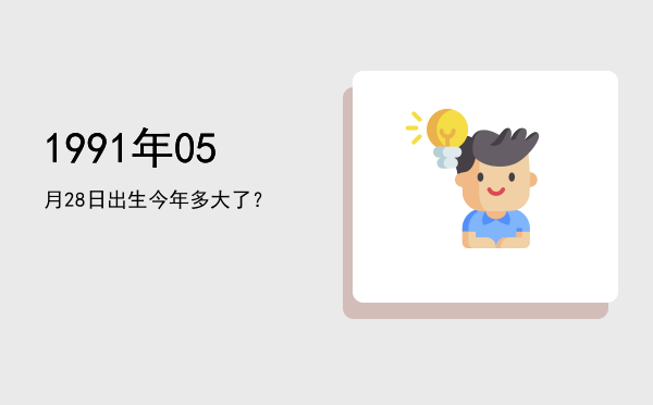 1991年05月28日出生今年多大了?