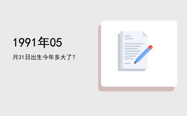 1991年05月31日出生今年多大了?