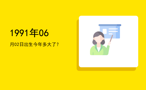 1991年06月02日出生今年多大了?