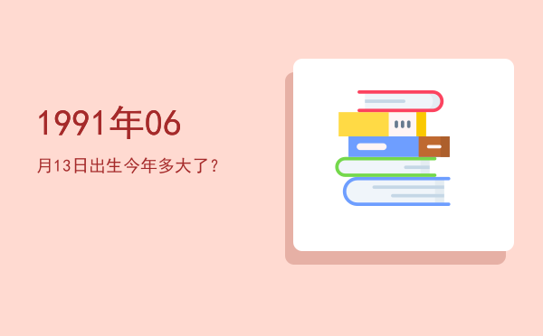 1991年06月13日出生今年多大了?