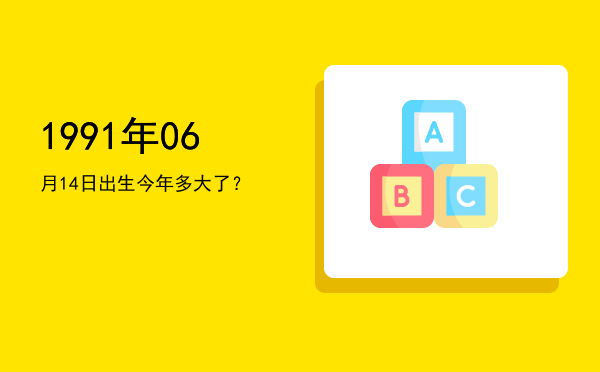 1991年06月14日出生今年多大了?