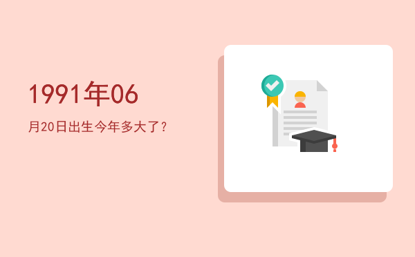 1991年06月20日出生今年多大了？