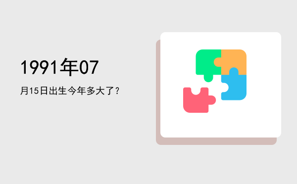 1991年07月15日出生今年多大了?
