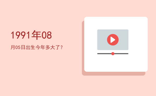 1991年08月05日出生今年多大了?