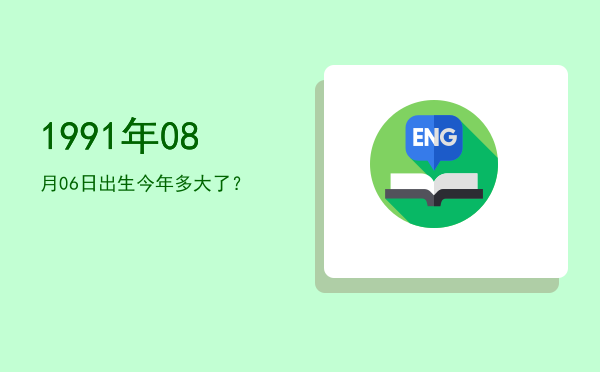 1991年08月06日出生今年多大了?