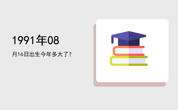 1991年08月16日出生今年多大了?