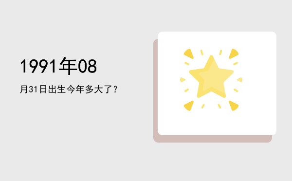 1991年08月31日出生今年多大了?