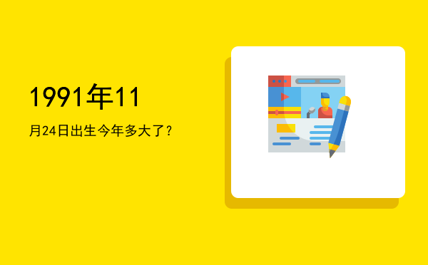 1991年11月24日出生今年多大了?