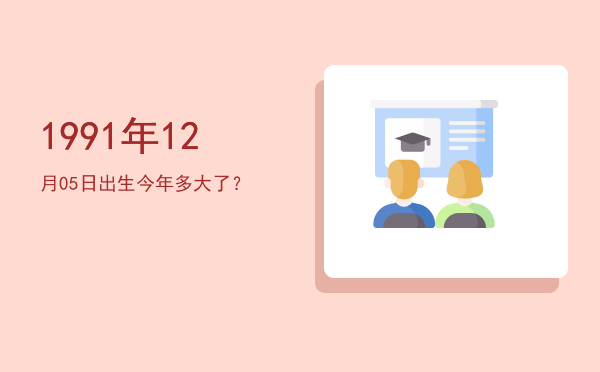 1991年12月05日出生今年多大了?
