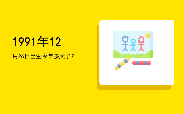 1991年12月26日出生今年多大了?