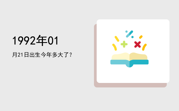 1992年01月21日出生今年多大了?