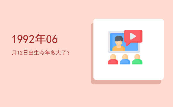 1992年06月12日出生今年多大了?