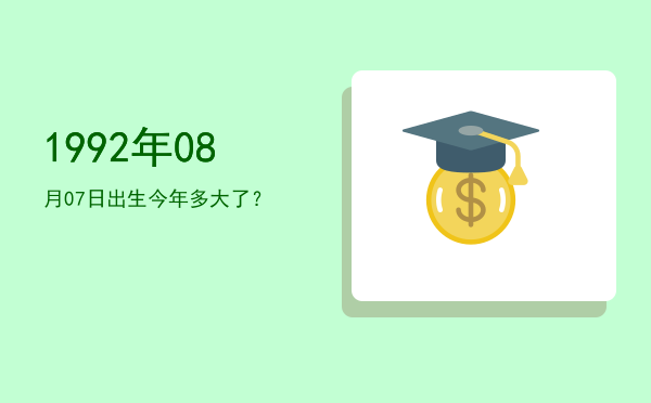 1992年08月07日出生今年多大了?