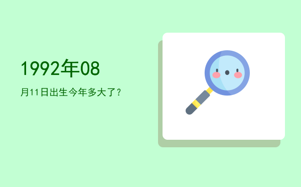 1992年08月11日出生今年多大了?