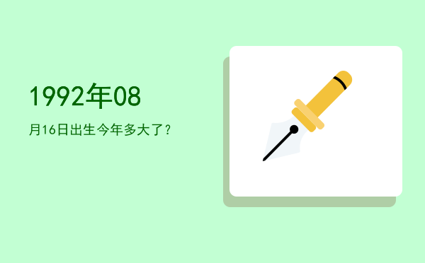 1992年08月16日出生今年多大了?