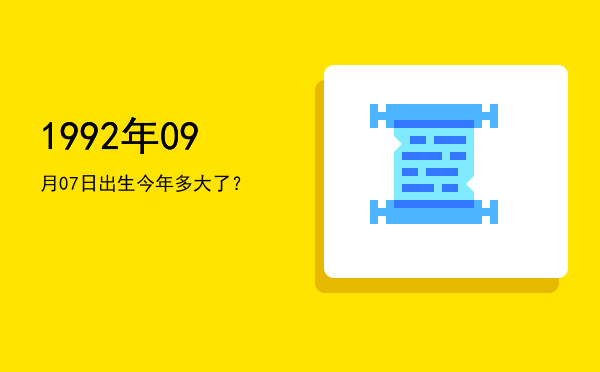 1992年09月07日出生今年多大了？