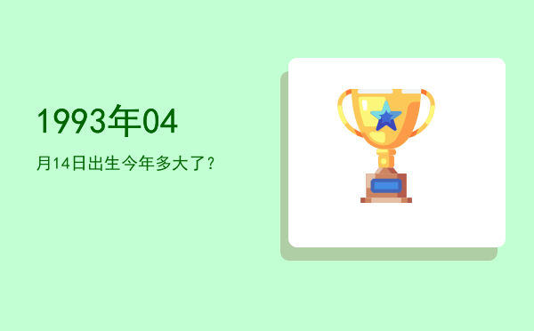 1993年04月14日出生今年多大了?