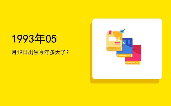 1993年05月19日出生今年多大了?