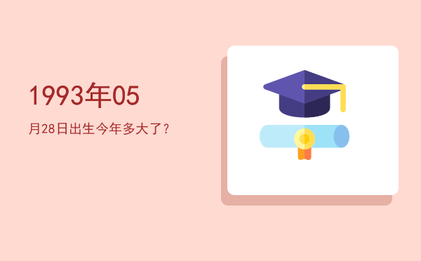 1993年05月28日出生今年多大了?