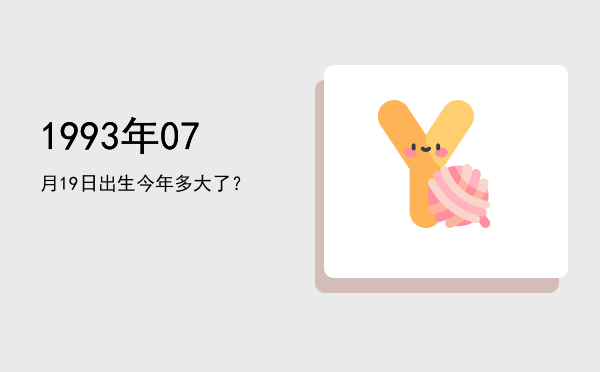 1993年07月19日出生今年多大了?