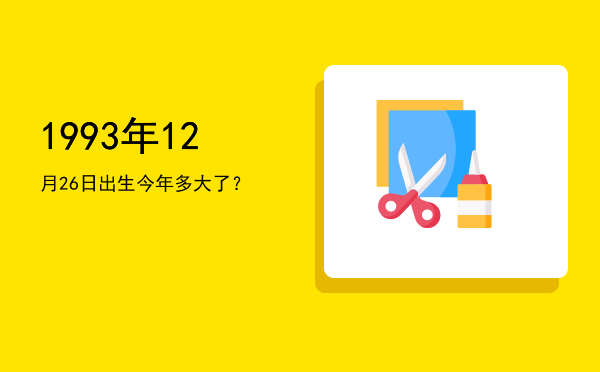 1993年12月26日出生今年多大了?