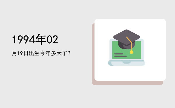 1994年02月19日出生今年多大了?