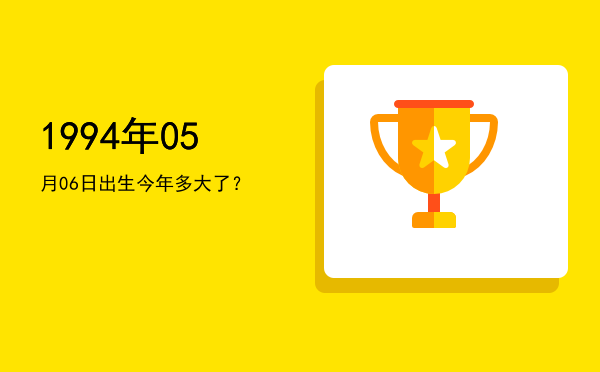 1994年05月06日出生今年多大了?